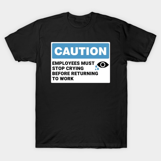 Employees Must Stop Crying Before Returning to Work ,Funny Office Sign T-Shirt by yass-art